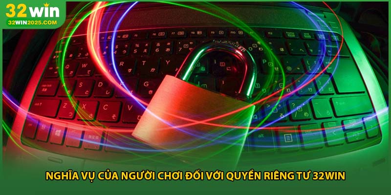 Nghĩa vụ của người chơi đối với quyền riêng tư 32win