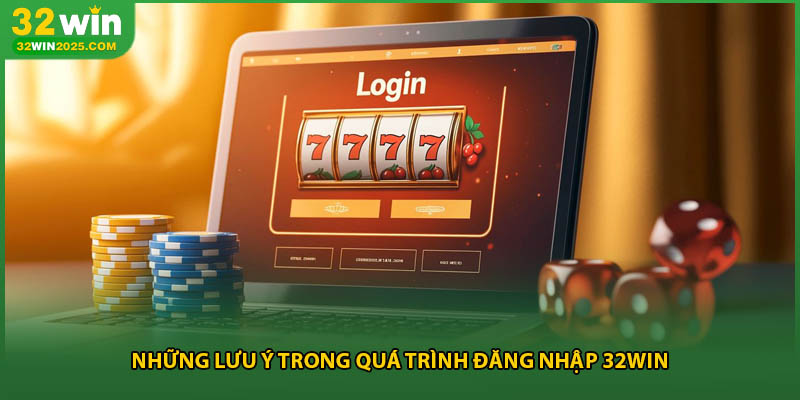Những lưu ý trong quá trình đăng nhập 32win